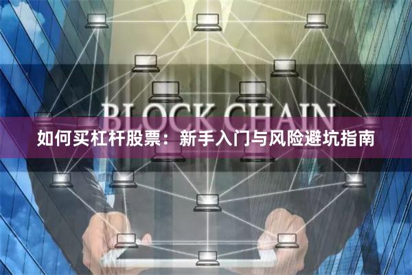 如何买杠杆股票：新手入门与风险避坑指南