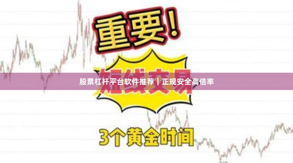 股票杠杆平台软件推荐|正规安全高倍率