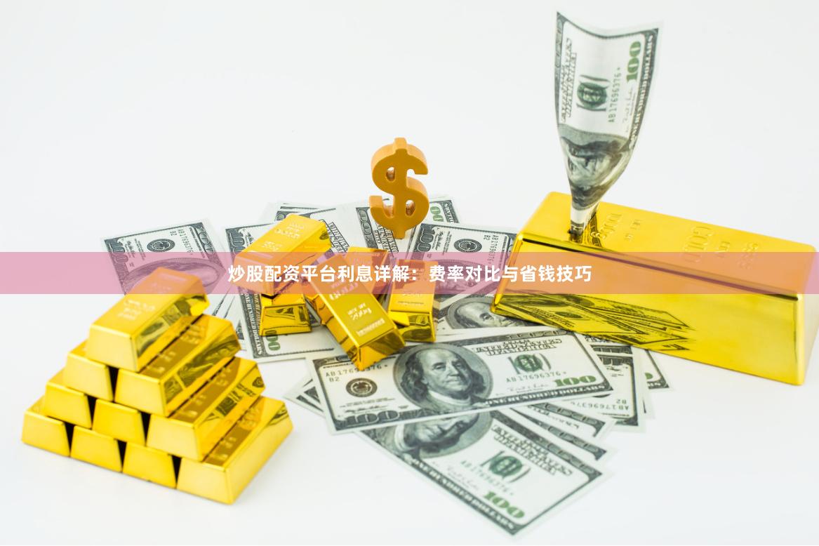炒股配资平台利息详解：费率对比与省钱技巧