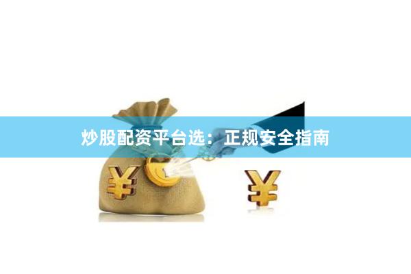炒股配资平台选：正规安全指南