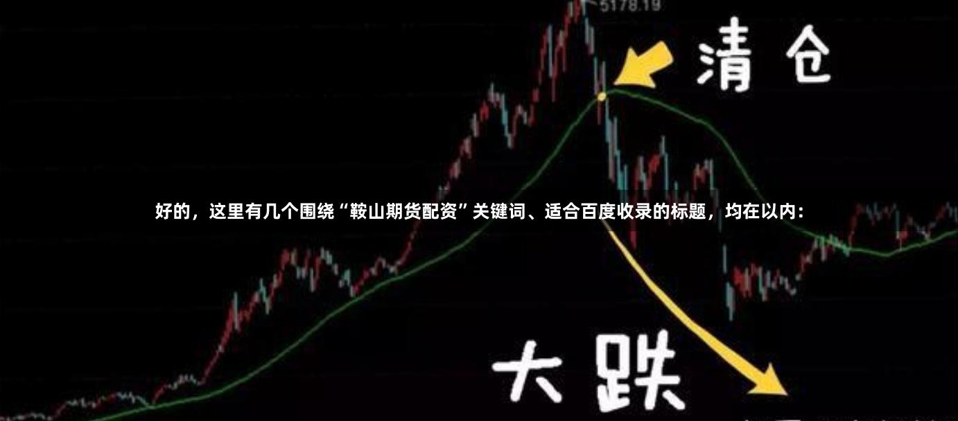 好的，这里有几个围绕“鞍山期货配资”关键词、适合百度收录的标题，均在以内：