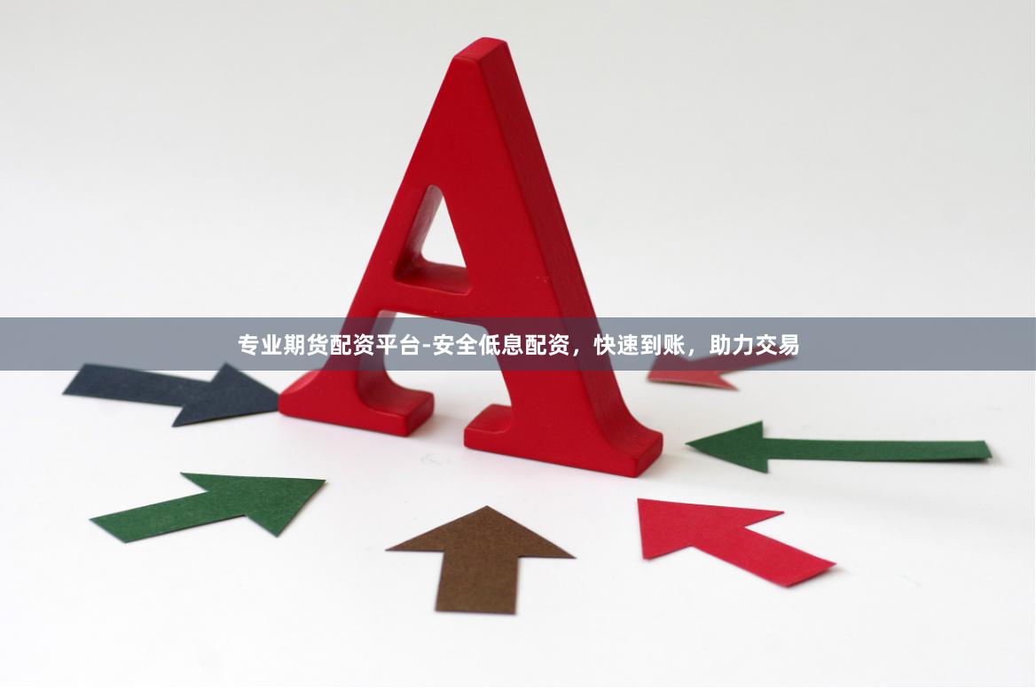 专业期货配资平台-安全低息配资，快速到账，助力交易