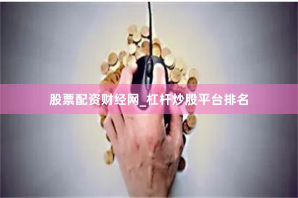 股票配资财经网_杠杆炒股平台排名