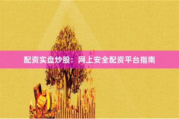 配资实盘炒股：网上安全配资平台指南