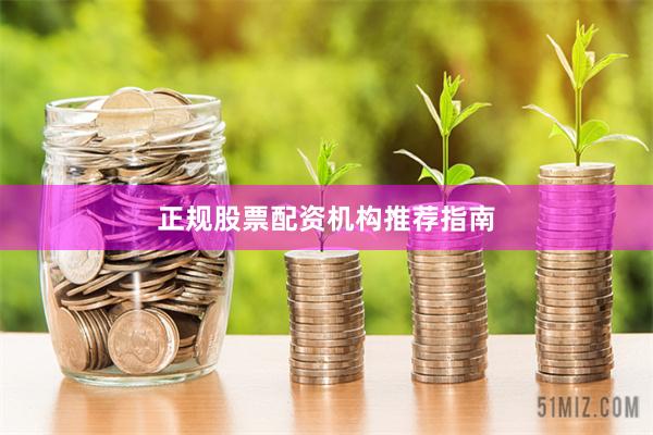 正规股票配资机构推荐指南