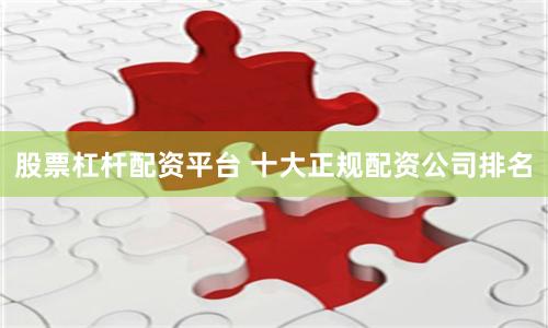 股票杠杆配资平台 十大正规配资公司排名