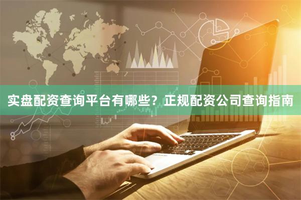实盘配资查询平台有哪些？正规配资公司查询指南