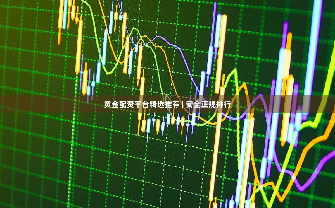 黄金配资平台精选推荐 | 安全正规排行